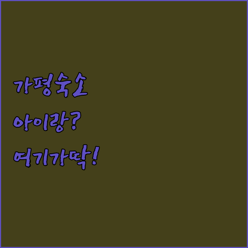 아이랑 가기 좋은 가평 리조트부터 신축 가성비 호텔까지 숙소별 장단점 정리