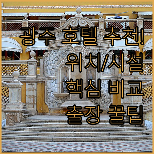 광주 비즈니스 출장 및 여행하기 좋은 호텔 5곳 위치와 편의시설 비교