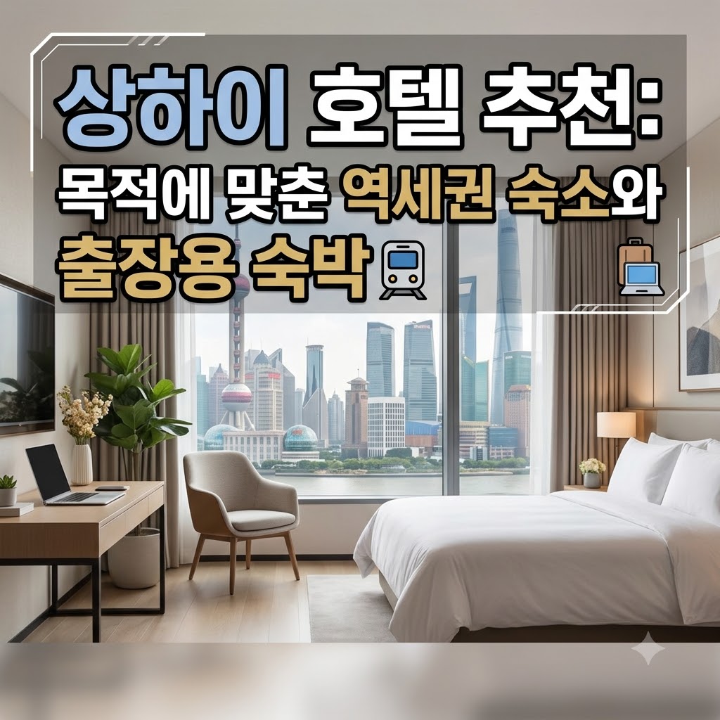 상하이 호텔 추천 여행 목적에 맞춰 고르는 역 근처 레지던스와 출장용 숙소