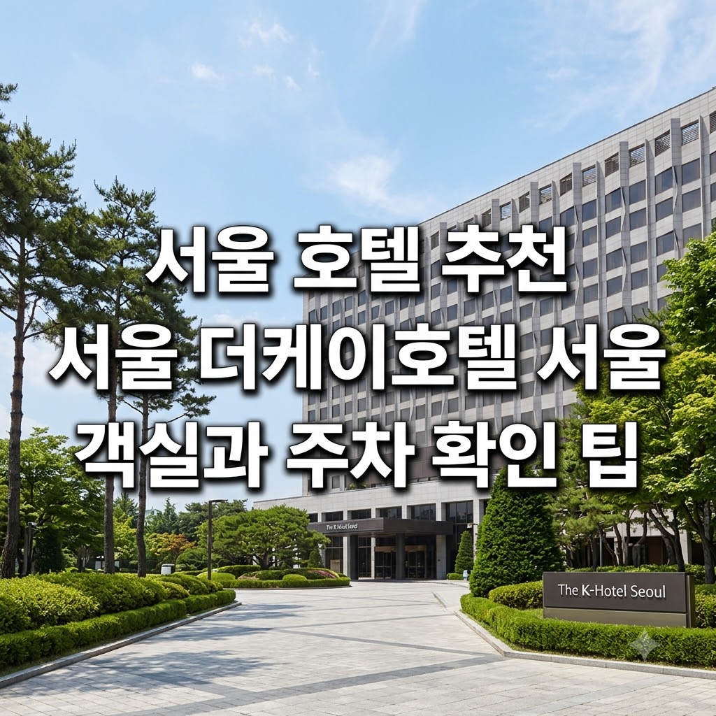 서울 호텔 추천 서울 더케이호텔 서울 객실과 주차 확인 팁