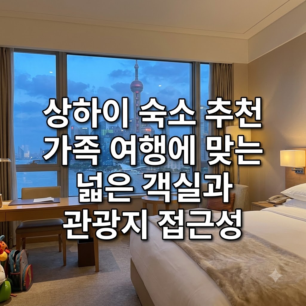 상하이 숙소 추천 가족 여행에 맞는 넓은 객실과 관광지 접근성