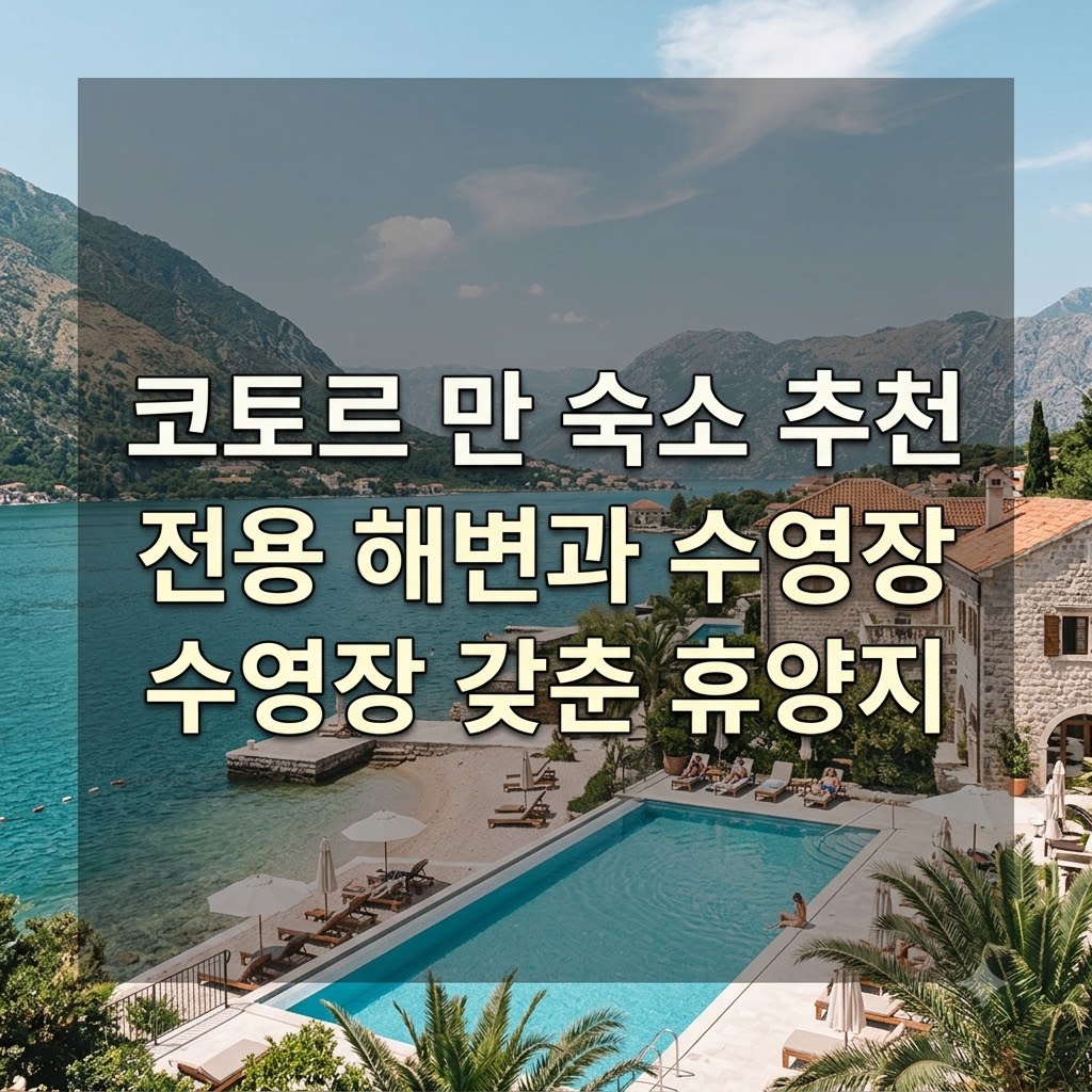 코토르 만 숙소 추천 전용 해변과 수영장 갖춘 휴양지